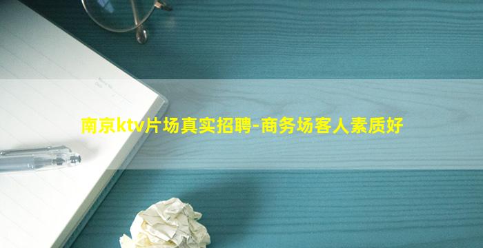 南京ktv片场真实招聘-商务场客人素质好